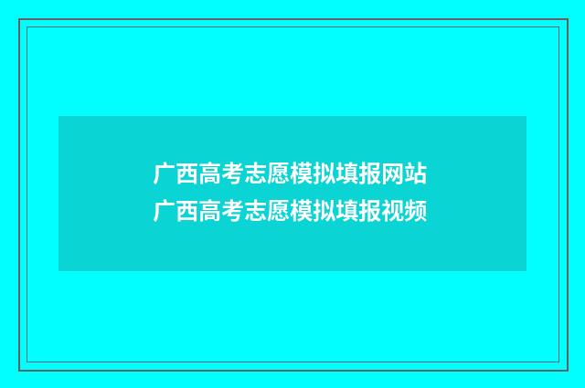 广西高考志愿模拟填报网站 广西高考志愿模拟填报视频