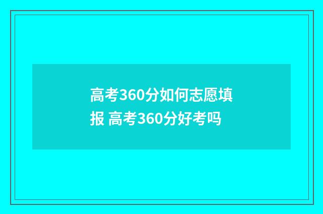 高考360分如何志愿填报 高考360分好考吗