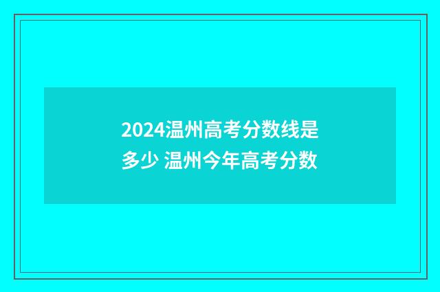 2024温州高考分数线是多少 温州今年高考分数