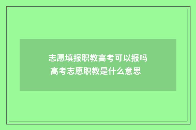 志愿填报职教高考可以报吗 高考志愿职教是什么意思