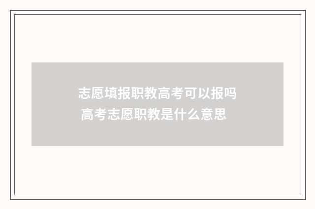 志愿填报职教高考可以报吗 高考志愿职教是什么意思
