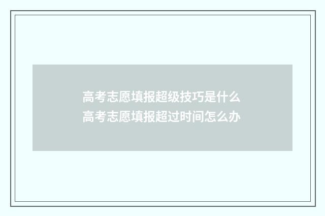 高考志愿填报超级技巧是什么 高考志愿填报超过时间怎么办