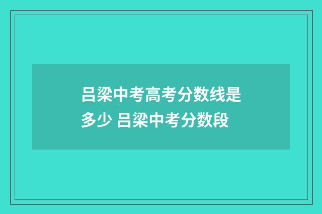 吕梁中考高考分数线是多少 吕梁中考分数段