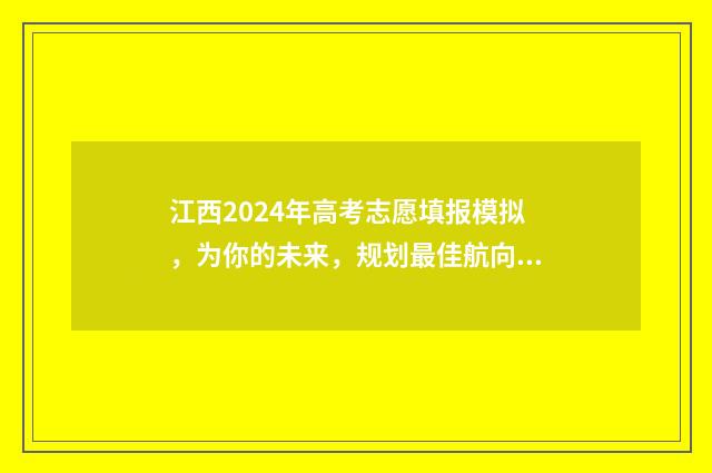 江西2024年高考志愿填报模拟，为你的未来，规划最佳航向！ 江西高考