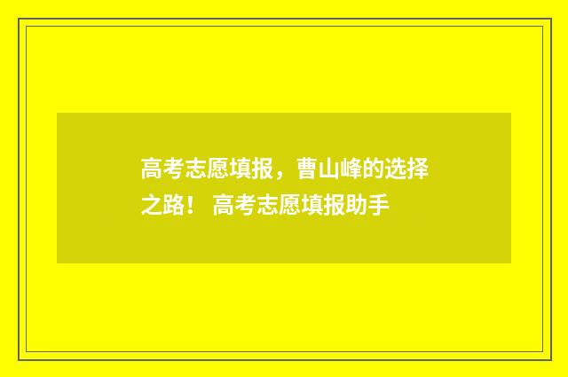 高考志愿填报，曹山峰的选择之路！ 高考志愿填报助手