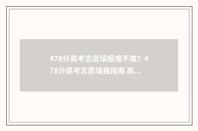 478分高考志愿填报难不难？478分高考志愿填报指南 高考分数478分上么大学好
