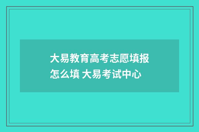 大易教育高考志愿填报怎么填 大易考试中心