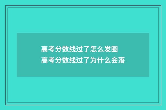 高考分数线过了怎么发圈 高考分数线过了为什么会落