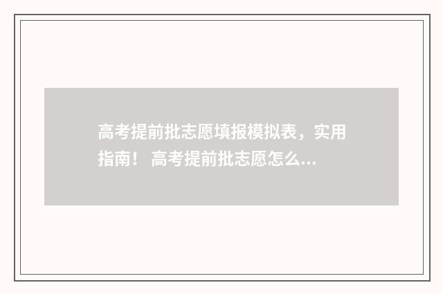 高考提前批志愿填报模拟表，实用指南！ 高考提前批志愿怎么填