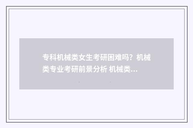 专科机械类女生考研困难吗？机械类专业考研前景分析 机械类专业女生好就业吗
