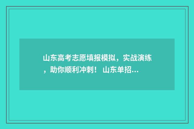 山东高考志愿填报模拟，实战演练，助你顺利冲刺！ 山东单招分数线