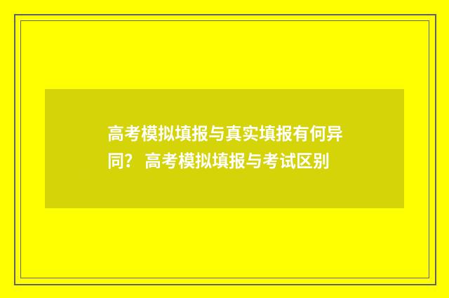 高考模拟填报与真实填报有何异同？ 高考模拟填报与考试区别