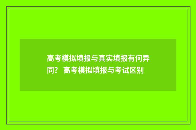 高考模拟填报与真实填报有何异同？ 高考模拟填报与考试区别