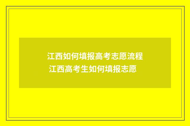江西如何填报高考志愿流程 江西高考生如何填报志愿
