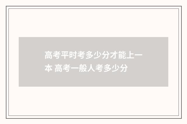 高考平时考多少分才能上一本 高考一般人考多少分