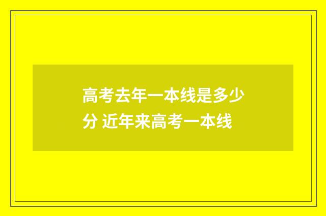 高考去年一本线是多少分 近年来高考一本线