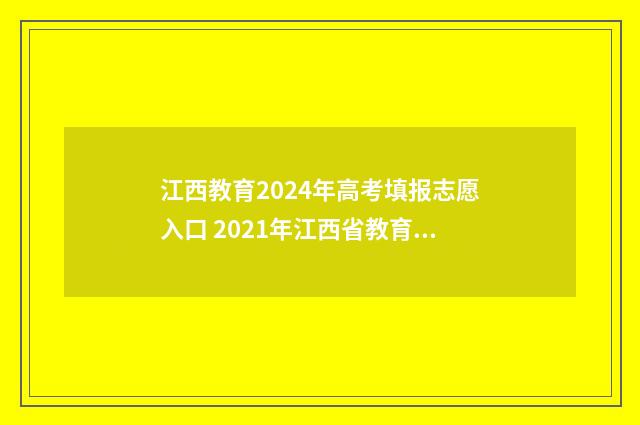 江西教育2024年高考填报志愿入口 2021年江西省教育网