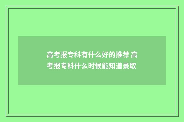 高考报专科有什么好的推荐 高考报专科什么时候能知道录取