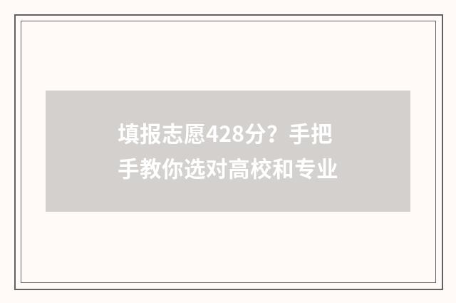 填报志愿428分？手把手教你选对高校和专业