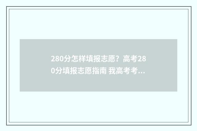 280分怎样填报志愿？高考280分填报志愿指南 我高考考到280分能填报什么学校?