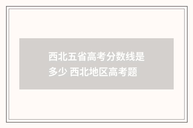 西北五省高考分数线是多少 西北地区高考题