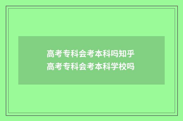 高考专科会考本科吗知乎 高考专科会考本科学校吗