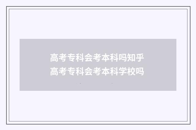高考专科会考本科吗知乎 高考专科会考本科学校吗