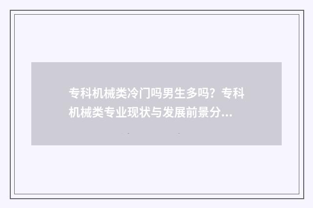 专科机械类冷门吗男生多吗？专科机械类专业现状与发展前景分析 机械类专科院校
