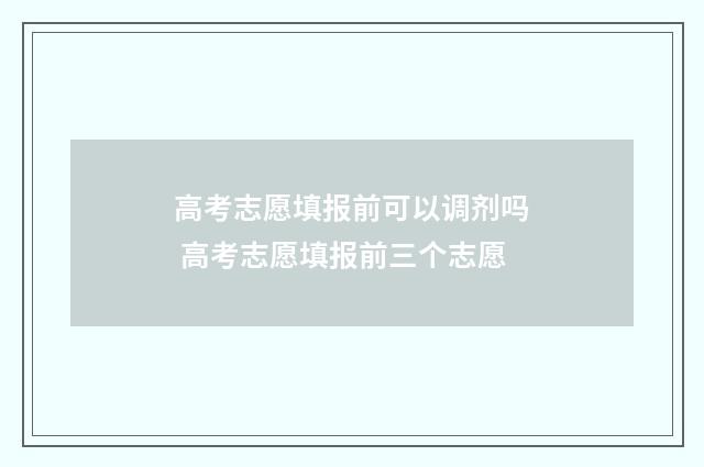 高考志愿填报前可以调剂吗 高考志愿填报前三个志愿
