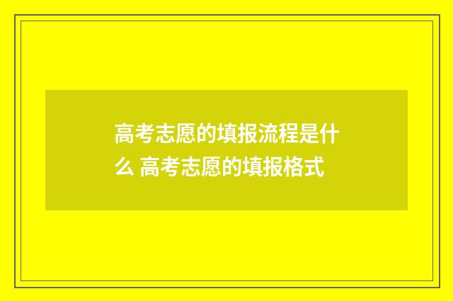 高考志愿的填报流程是什么 高考志愿的填报格式