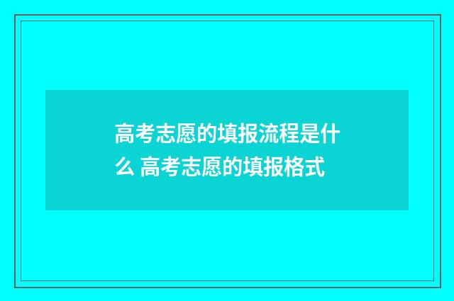 高考志愿的填报流程是什么 高考志愿的填报格式