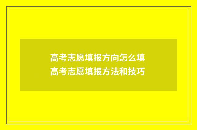 高考志愿填报方向怎么填 高考志愿填报方法和技巧