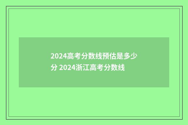 2024高考分数线预估是多少分 2024浙江高考分数线