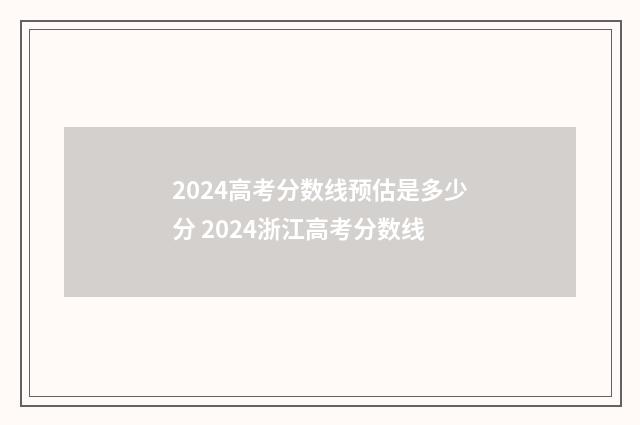 2024高考分数线预估是多少分 2024浙江高考分数线