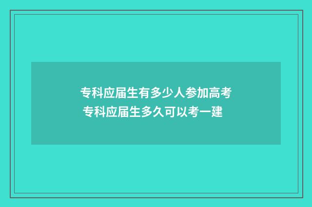 专科应届生有多少人参加高考 专科应届生多久可以考一建