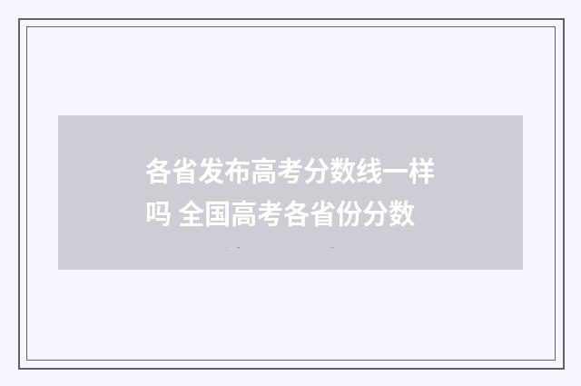 各省发布高考分数线一样吗 全国高考各省份分数
