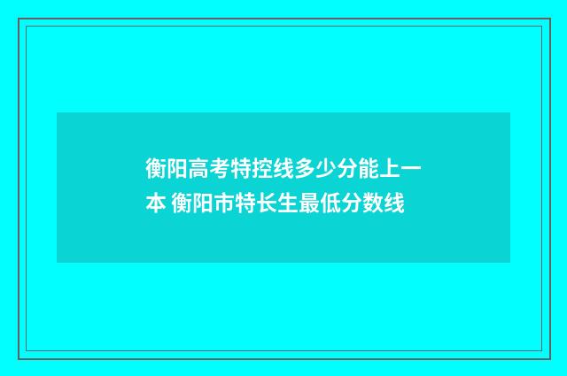 衡阳高考特控线多少分能上一本 衡阳市特长生最低分数线