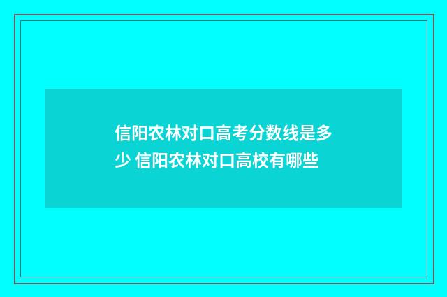 信阳农林对口高考分数线是多少 信阳农林对口高校有哪些