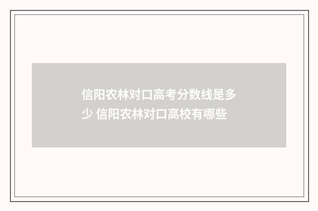 信阳农林对口高考分数线是多少 信阳农林对口高校有哪些