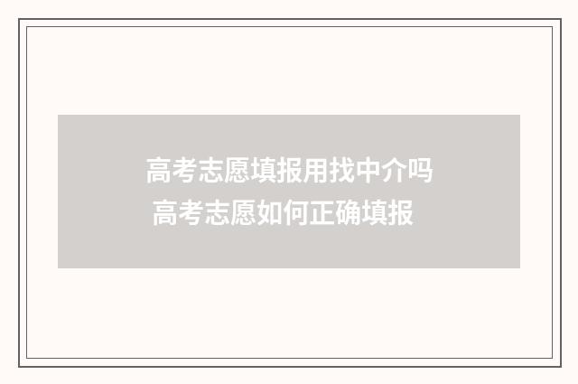 高考志愿填报用找中介吗 高考志愿如何正确填报