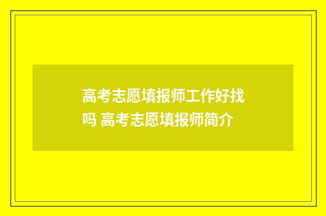 高考志愿填报师工作好找吗 高考志愿填报师简介