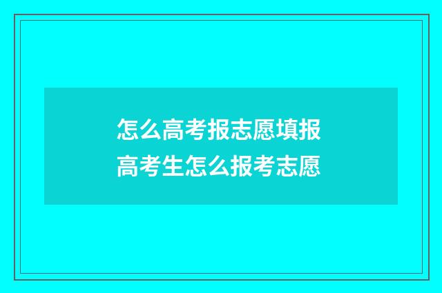 怎么高考报志愿填报 高考生怎么报考志愿