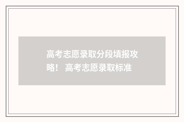 高考志愿录取分段填报攻略！ 高考志愿录取标准