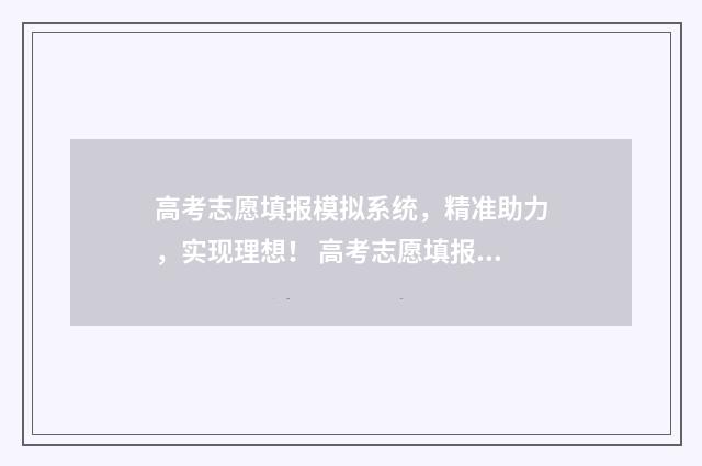 高考志愿填报模拟系统，精准助力，实现理想！ 高考志愿填报模板完整版