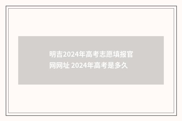 明吉2024年高考志愿填报官网网址 2024年高考是多久