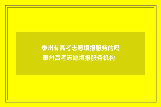 泰州有高考志愿填报服务的吗 泰州高考志愿填报服务机构