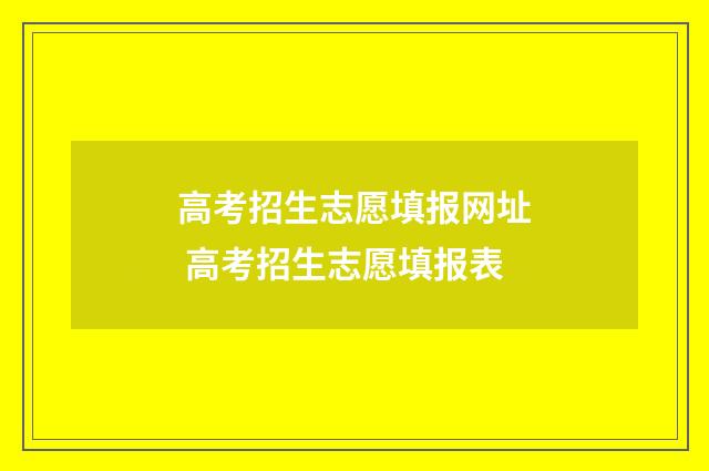 高考招生志愿填报网址 高考招生志愿填报表