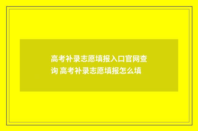 高考补录志愿填报入口官网查询 高考补录志愿填报怎么填