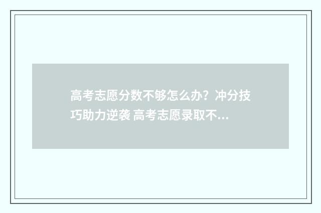 高考志愿分数不够怎么办？冲分技巧助力逆袭 高考志愿录取不上怎么办