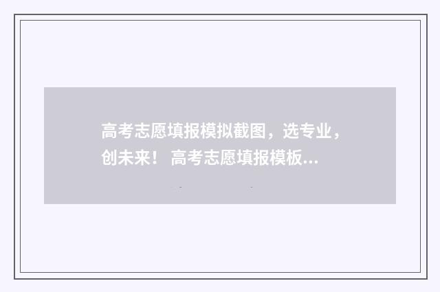 高考志愿填报模拟截图，选专业，创未来！ 高考志愿填报模板完整版